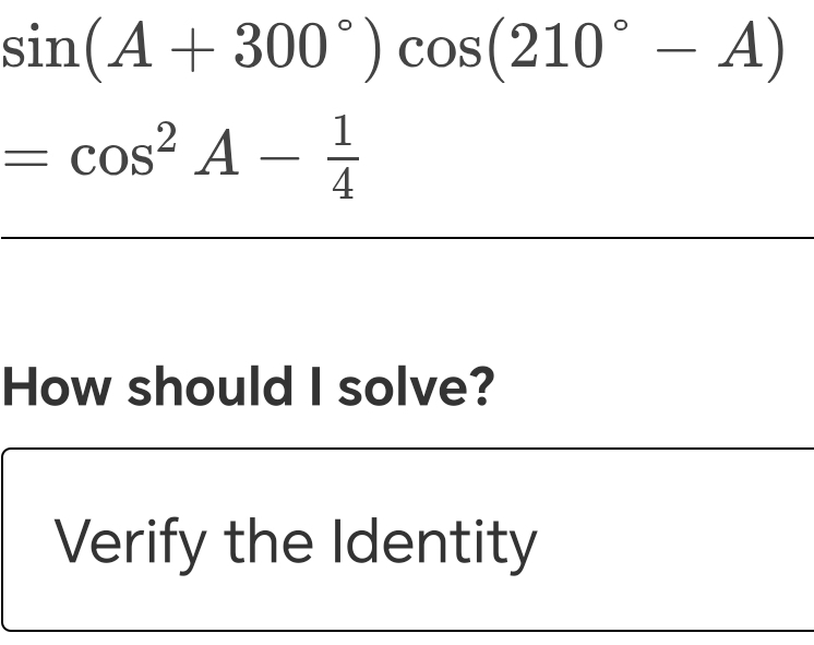 sin (A+300°)cos (210°-A)
=cos^2A- 1/4 
How should I solve? 
Verify the Identity