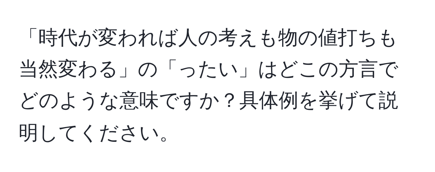 「時代が変われば人の考えも物の値打ちも当然変わる」の「ったい」はどこの方言でどのような意味ですか？具体例を挙げて説明してください。