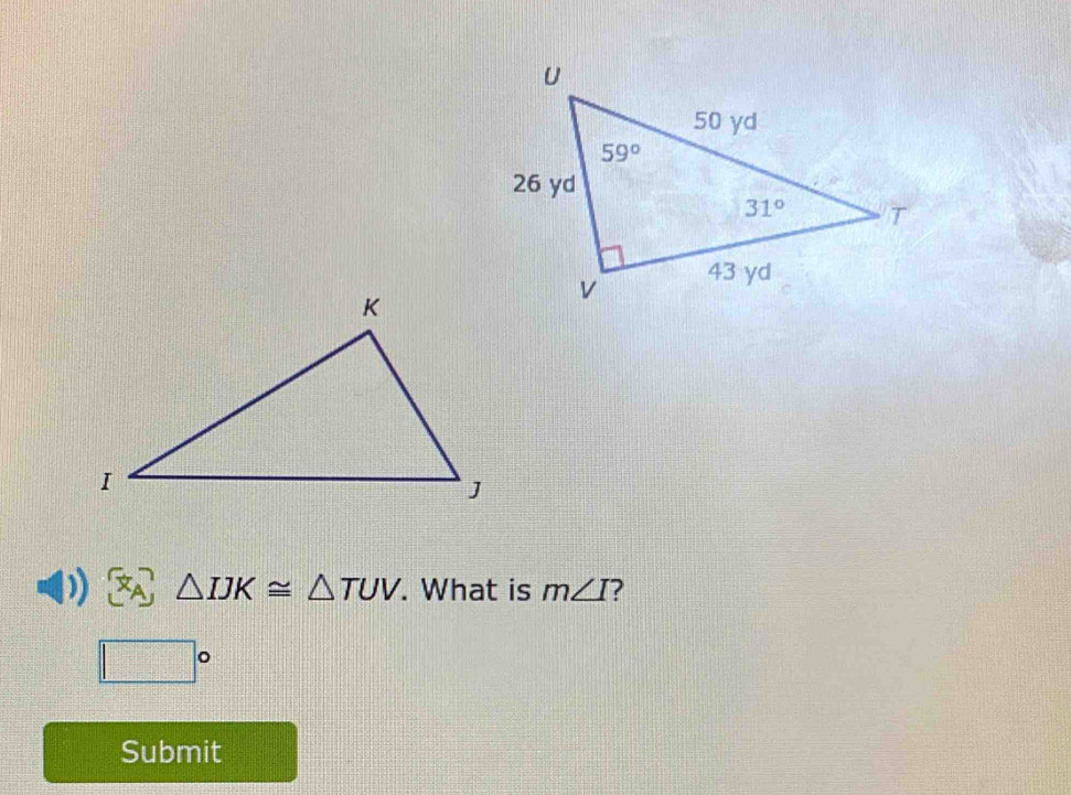 ) △ IJK≌ △ TUV. What is m∠ I ?
□°
Submit