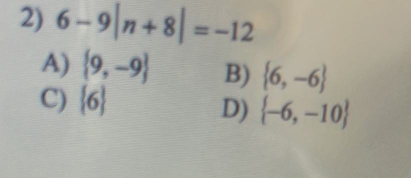 6-9|n+8|=-12
A)  9,-9
B)  6,-6
C)  6
D)  -6,-10