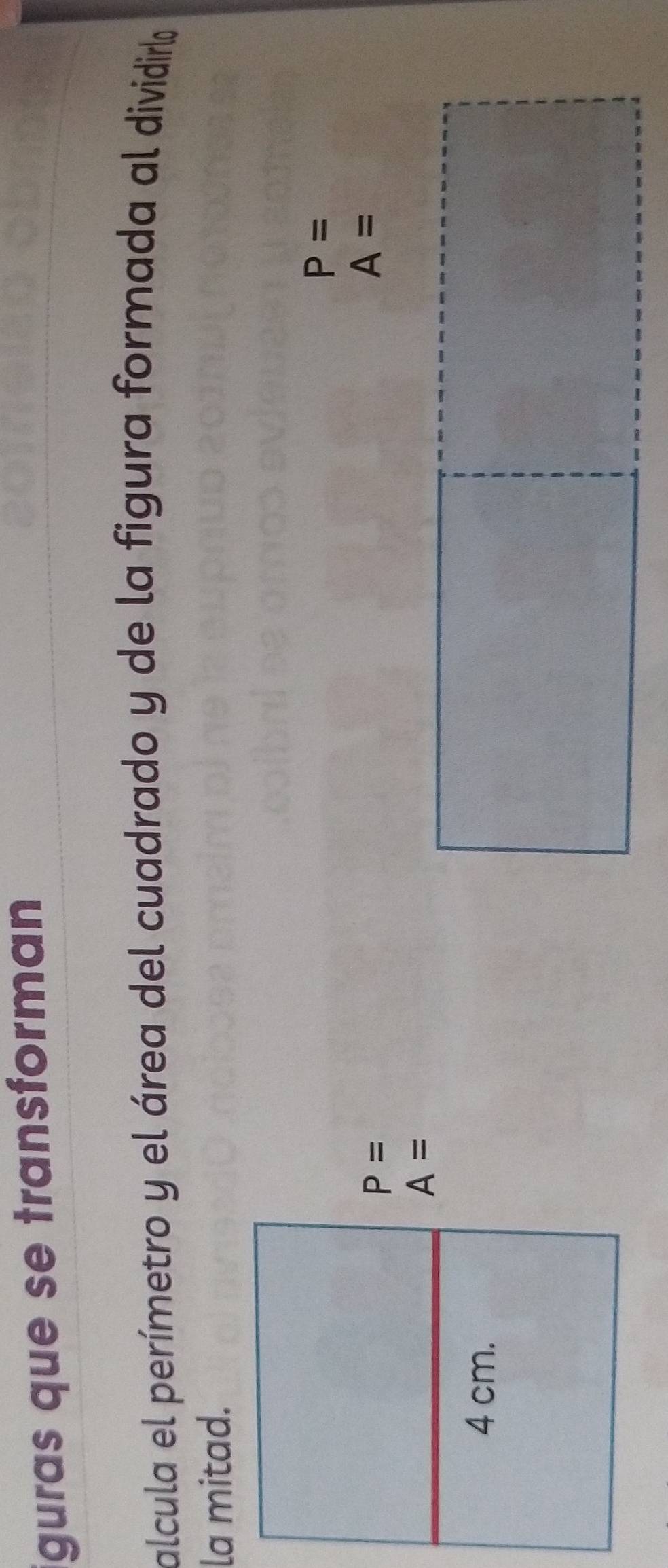 guras que se transforman
alcula el perímetro y el área del cuadrado y de la figura formada al dividirlo
la mitad.
P=
A=