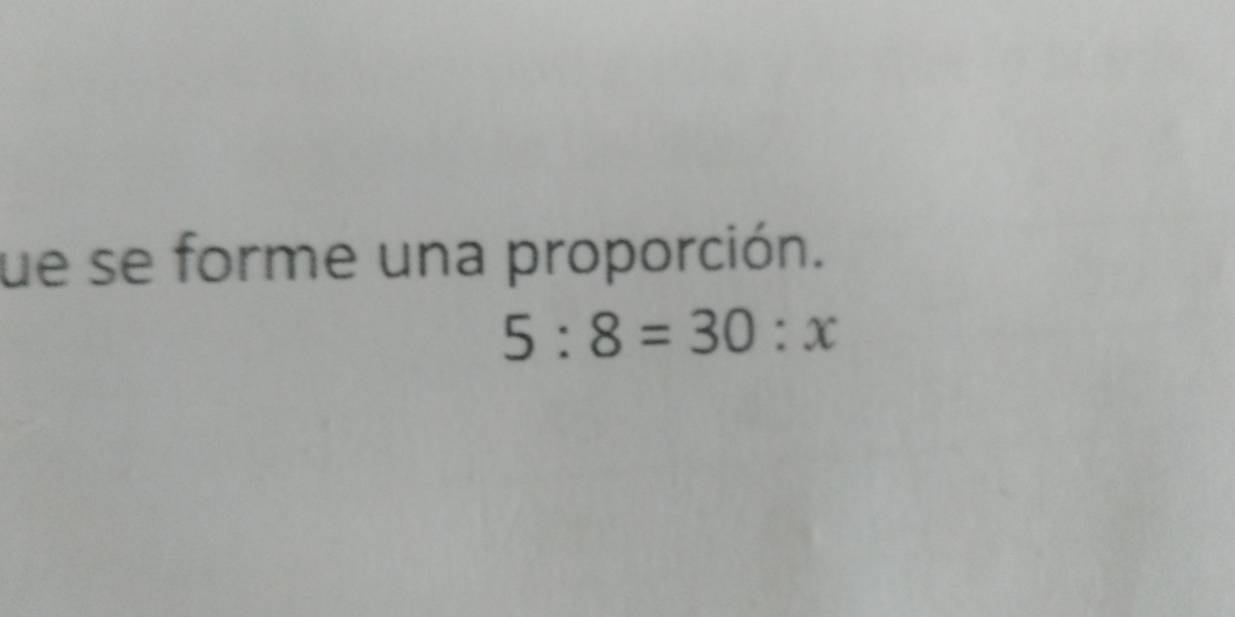 ue se forme una proporción.
5:8=30:x