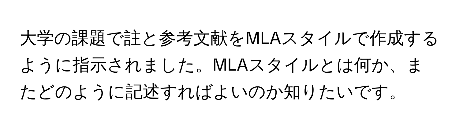 大学の課題で註と参考文献をMLAスタイルで作成するように指示されました。MLAスタイルとは何か、またどのように記述すればよいのか知りたいです。