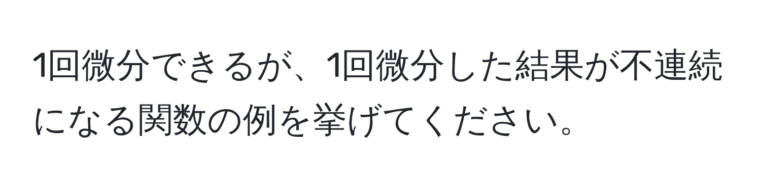 1回微分できるが、1回微分した結果が不連続になる関数の例を挙げてください。