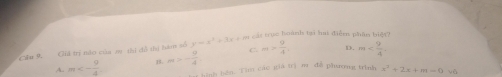 cát trục hoành tại hai điễm phần biệ?
Cầu 9. Giả trị nảo của m thi đồ thị bàm số y=x^2+3x+m C. m> 9/4 , D. m
A. m<- 9/4  B. m>- 9/4 
hình bên. Tìn các giá trị m đề phương trình x^2+2x+m=0