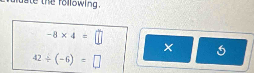 ate the following.
-8* 4=□
×
42/ (-6)=□