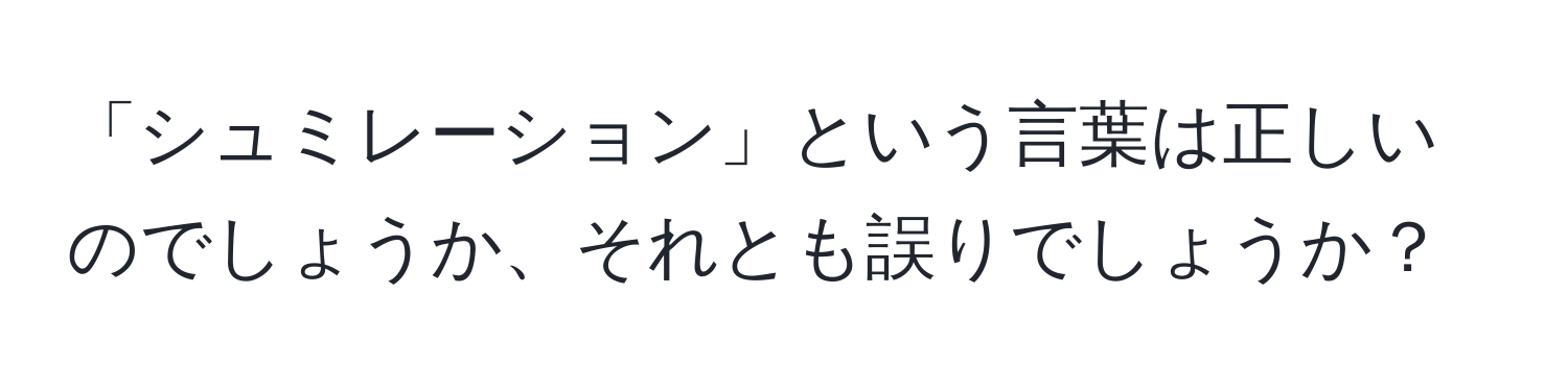 「シュミレーション」という言葉は正しいのでしょうか、それとも誤りでしょうか？