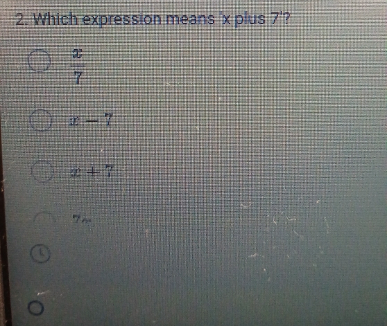 Which expression means ' x plus 7^1 7
 x/7 
x-7
x+7