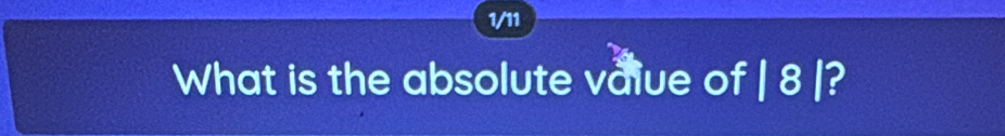 1/11 
What is the absolute vaiue of | 8 |?