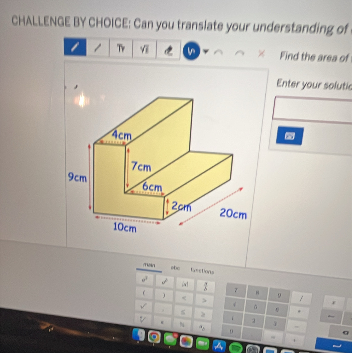 CHALLENGE BY CHOICE: Can you translate your understanding of 
1 Tr sqrt(1) Find the area of
X
Enter your solutic 
main abe functions
a^2 a^b |a|  a/b  7 B 0 
 ) 4
1
x
s 
6 .
1 2 3 = 
% a_b 0
a