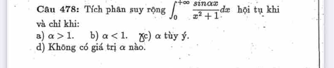 Tích phân suy rộng ∈t _0^((+∈fty)frac sin alpha x)x^2+1dx hội tụ khi
và chỉ khi:
a) alpha >1. b) alpha <1</tex>. (c) α tuy ý.
d) Không có giá trị α nào.