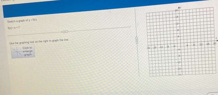 Sketch a graph of y=f(x).
f(x)=x+7
x
Use the graphing tool on the right to graph the line. 
lick to 
nlarge 
0 
graph