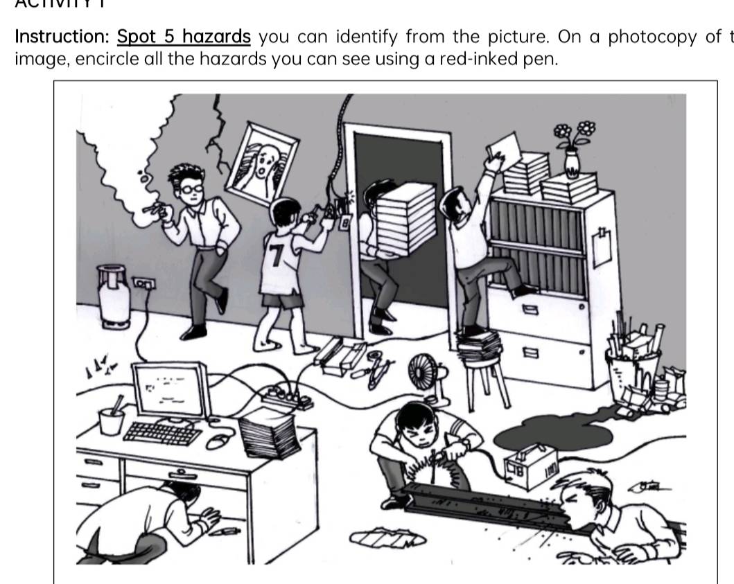 Instruction: Spot 5 hazards you can identify from the picture. On a photocopy of t 
image, encircle all the hazards you can see using a red-inked pen.