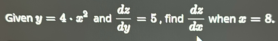 Given y=4· x^2 and  dz/dy =5 , find  dz/dx  when x=8.