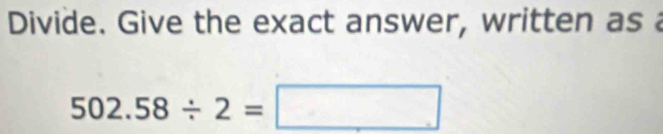 Divide. Give the exact answer, written as
502.58/ 2=□