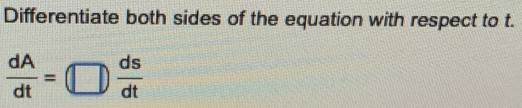 Differentiate both sides of the equation with respect to t.
 dA/dt =□  ds/dt 