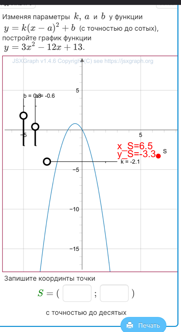 Изменяя параметры κ, α иь уφункции
y=k(x-a)^2+b (C точностыю до сотых),
пострοйτе граφик φункции
y=3x^2-12x+13.
Закоординτ
S=(□ ;□ )
с ΤочностыΙо до десятых
Печать