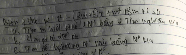 Bron t cho pot x^2-(2m+3)x+m^2+3m+2=0. 
e, fim m biēi peo 1N° bang d. Tim nghiein kig 
6, elm pt co dnve pb
e, TI'm de lephuǒng N° way boing N^p kia
N^0.