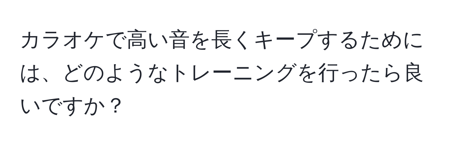 カラオケで高い音を長くキープするためには、どのようなトレーニングを行ったら良いですか？