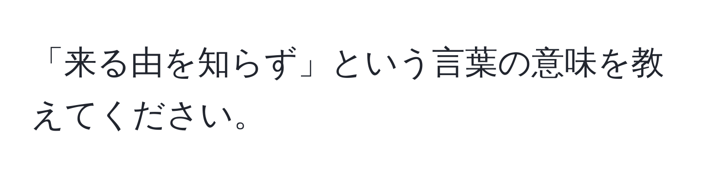 「来る由を知らず」という言葉の意味を教えてください。