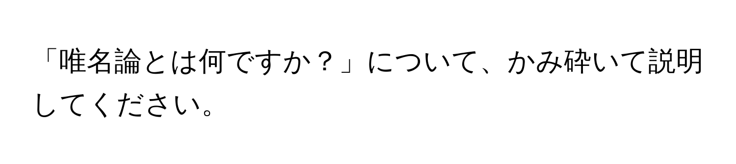 「唯名論とは何ですか？」について、かみ砕いて説明してください。