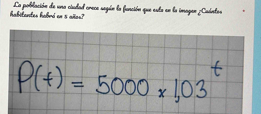 La población de una ciudad crece según la función que esta en la imagen ¿Cuántos 
habitantes habrá en 5 años?