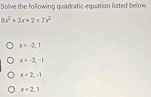 Solve the following quadratic equation listed below.
8x^2+3x+2=7x^2
x=-2, 1
x=-2,-1
x=2,-1
x=2, 1