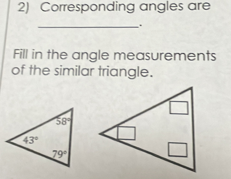 Corresponding angles are
_.
Fill in the angle measurements
of the similar triangle.