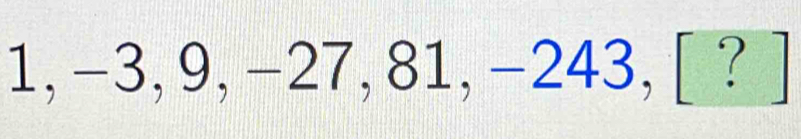 1, -3, 9, -27, 81, -243, [ ? ]