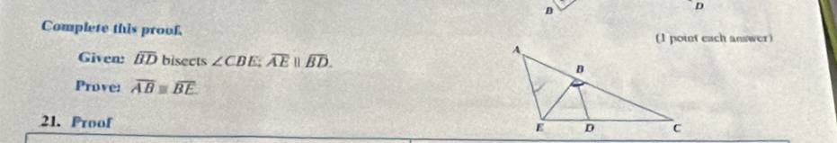D
D
Complete this proof 
(1 point each answer) 
Given: overline BD bisects ∠ CBE:overline AE||overline BD. 
Prove: overline ABequiv overline BE. 
21. Proof