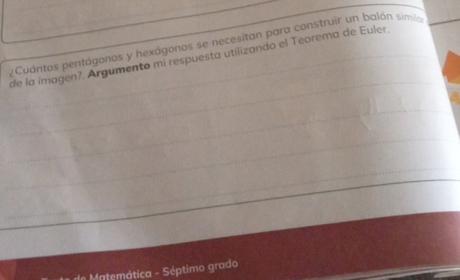 ¿Cuántos pentágonos y hexágonos se necesitan para construir un balón simila 
de la imagen?. Argumento mi respuesta utilizando el Teorema de Euler. 
* Ma temática - Séptimo grado