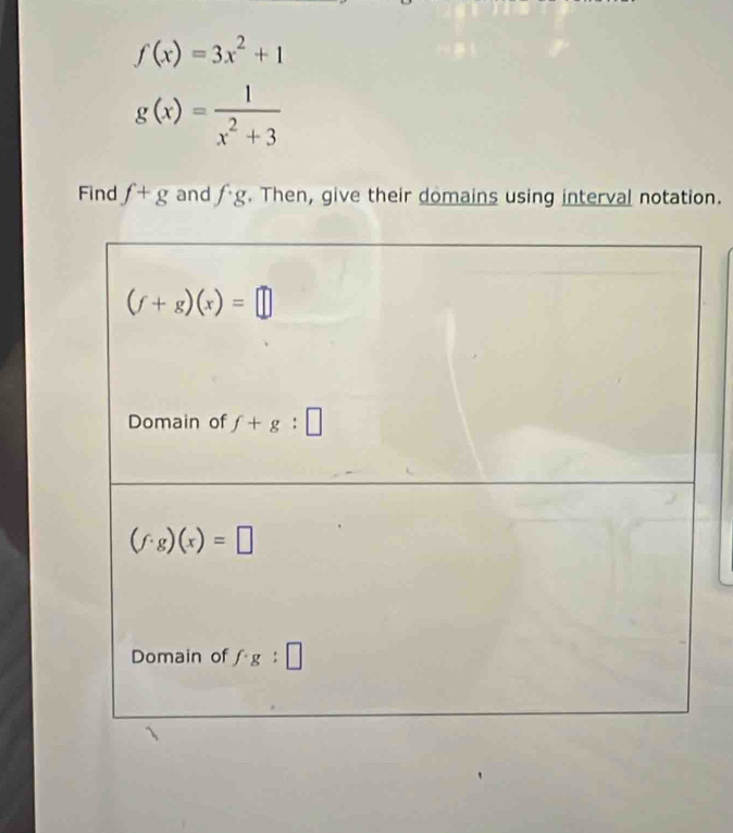 f(x)=3x^2+1
g(x)= 1/x^2+3 
Find f+g and fg. Then, give their domains using interval notation.