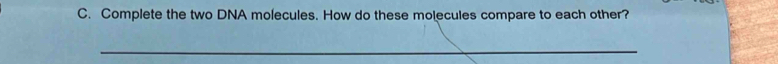 Complete the two DNA molecules. How do these molecules compare to each other? 
_
