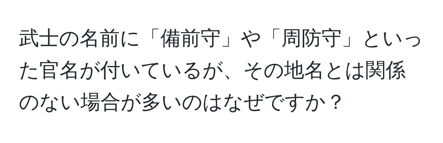 武士の名前に「備前守」や「周防守」といった官名が付いているが、その地名とは関係のない場合が多いのはなぜですか？