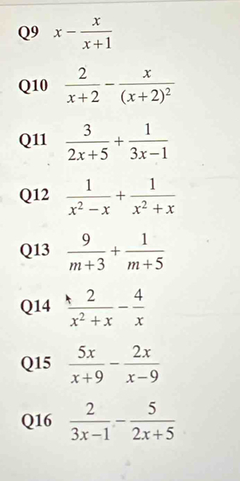 x- x/x+1 
Q10  2/x+2 -frac x(x+2)^2
Q11  3/2x+5 + 1/3x-1 
Q12  1/x^2-x + 1/x^2+x 
Q13  9/m+3 + 1/m+5 
Q14  2/x^2+x - 4/x 
Q15  5x/x+9 - 2x/x-9 
Q16  2/3x-1 - 5/2x+5 