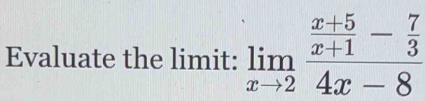 Evaluate the limit: limlimits _xto 2frac  (x+5)/x+1 - 7/3 4x-8