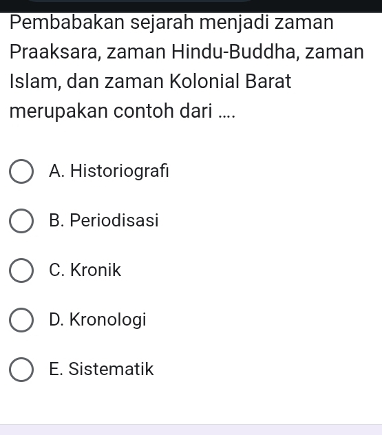 Pembabakan sejarah menjadi zaman
Praaksara, zaman Hindu-Buddha, zaman
Islam, dan zaman Kolonial Barat
merupakan contoh dari ....
A. Historiografi
B. Periodisasi
C. Kronik
D. Kronologi
E. Sistematik