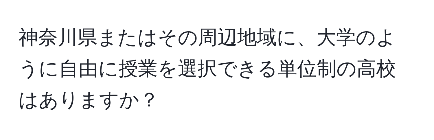 神奈川県またはその周辺地域に、大学のように自由に授業を選択できる単位制の高校はありますか？