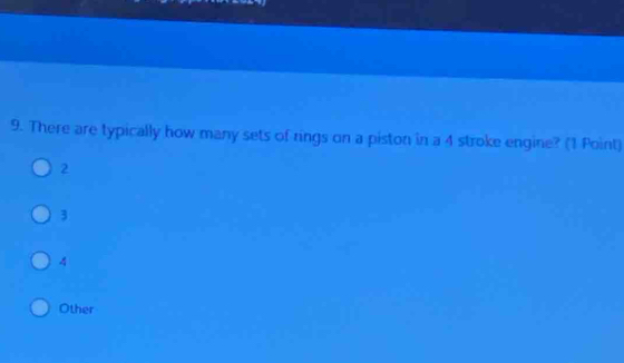 There are typically how many sets of rings on a piston in a 4 stroke engine? (1 Point)
2
3
4
Other