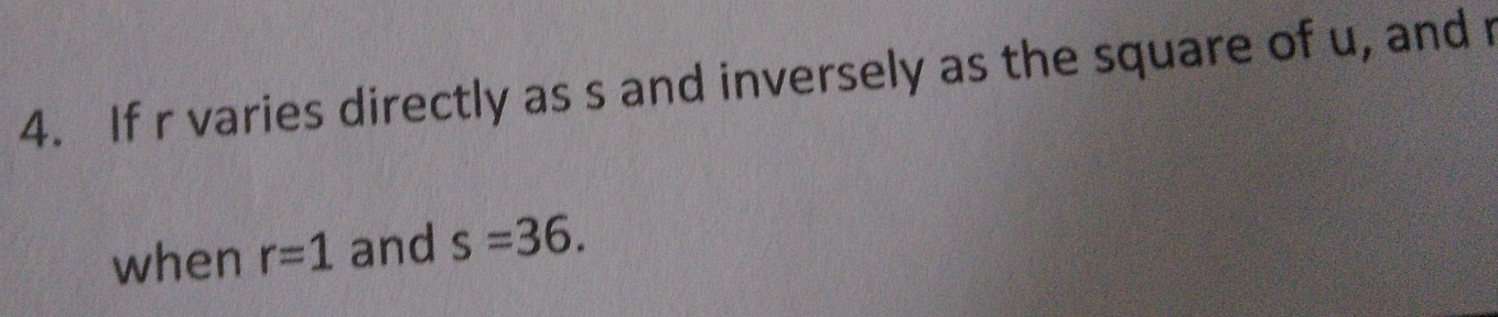 If r varies directly as s and inversely as the square of u, and 
when r=1 and s=36.