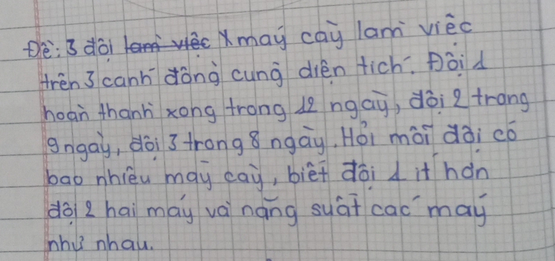 tè: 3 doimay cay lam vièc 
trēn 3 canh dòng cung dién tich. poid 
hoan thanh xong frong l ngay, dòi gtrang 
gngay, dòi trong 8ngāy, Hói mài dài có 
bao nhièu may eay, bièi dōi d it hán 
do zhai may vèináng syát cac may 
nhu nhau.