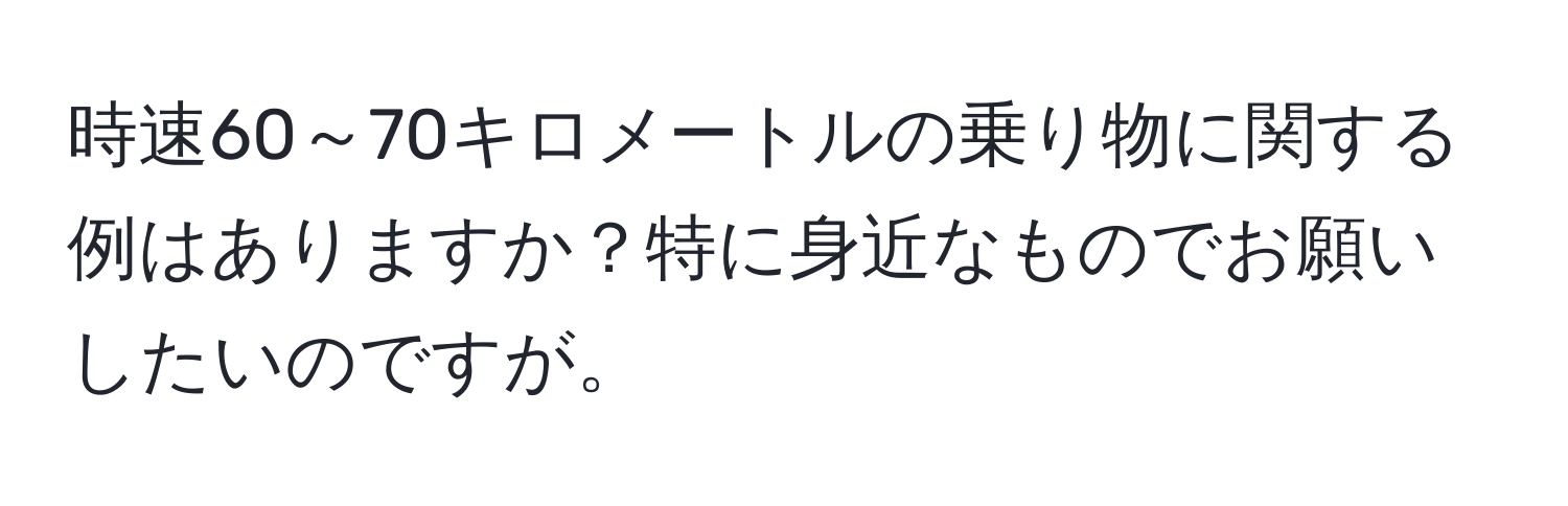 時速60～70キロメートルの乗り物に関する例はありますか？特に身近なものでお願いしたいのですが。