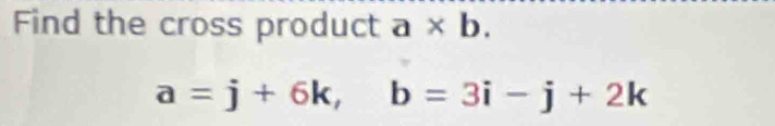 Find the cross product a* b.
a=j+6k, b=3i-j+2k