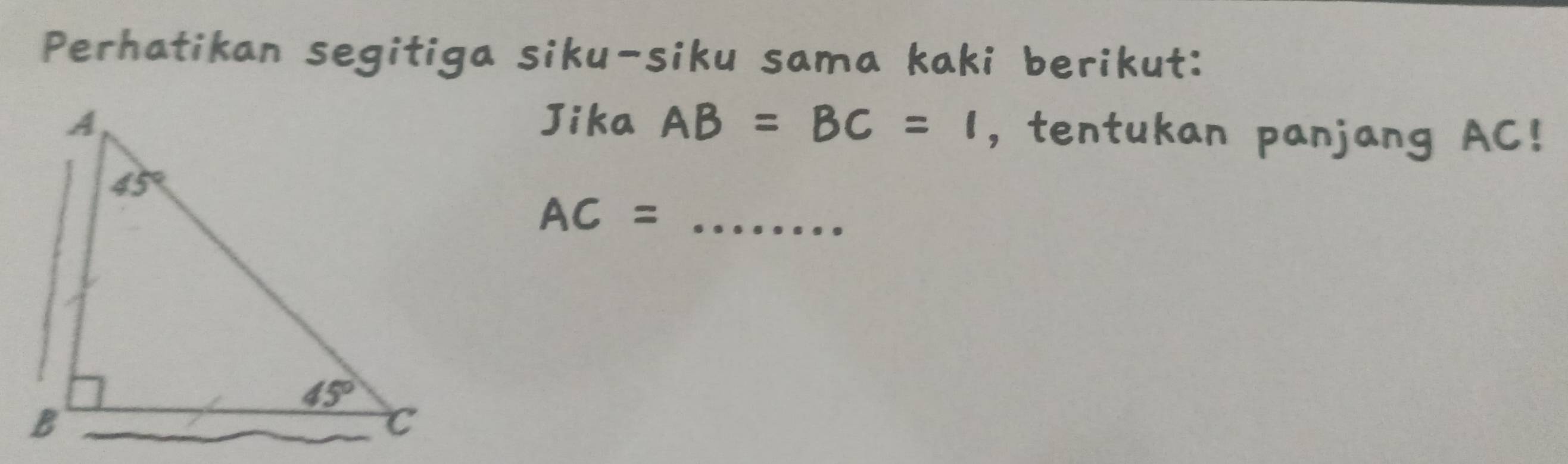 Perhatikan segitiga siku-siku sama kaki berikut:
Jika AB=BC=1 ,tentukan panjang AC!
AC= _