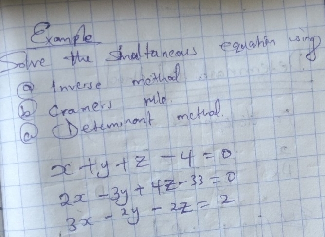 example
Solve the shmaltaneaus eachin ip
②Inverse method
⑥ Gramers rule.
②Detemmant metrol.
x+y+z-4=0
2x-3y+4z-33=0
3x-2y-2z=2