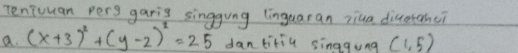 Teniuuan pers garig singgung (inguaran ziua diuotahc? 
a. (x+3)^2+(y-2)^2=25 dantitiu singgung (1,5)