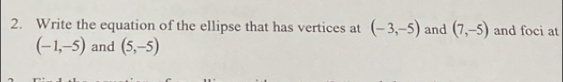 Write the equation of the ellipse that has vertices at (-3,-5) and (7,-5) and foci at
(-1,-5) and (5,-5)