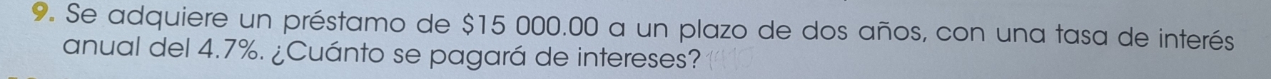 Se adquiere un préstamo de $15 000.00 a un plazo de dos años, con una tasa de interés 
anual del 4.7%. ¿Cuánto se pagará de intereses?