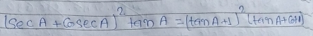 (sec A+cos ecA)^2tan A=(tan A+1)^2(tan A+6+1)