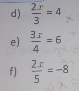  2x/3 =4
e)  3x/4 =6
f) ∵=-8